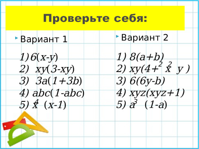 Вариант 2  1 ) 8 ( a+b) 2) xy(4+ x y ) 3) 6(6y-b) 4) xyz(xyz+1) 5) a ( 1-a ) Вариант 1 6 ( x-y ) 2)  xy ( 3-xy ) 3) 3a ( 1+3b ) 4) abc ( 1-abc ) 5) x ( x-1 ) 2 2 4 3 