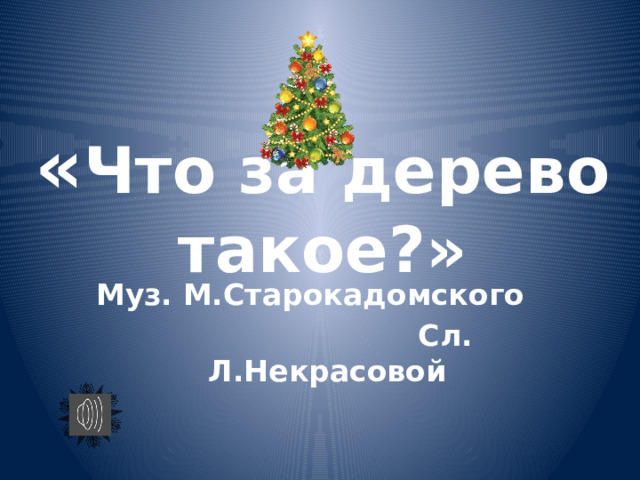 « Что за дерево такое?»     Муз. М.Старокадомского      Cл. Л.Некрасовой 