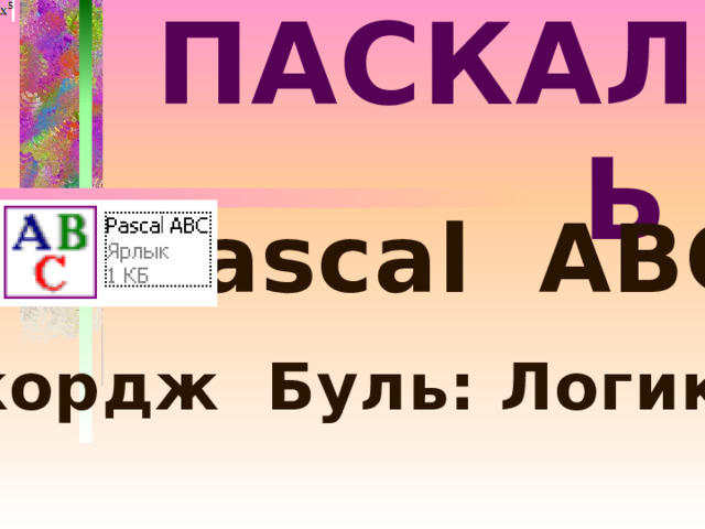 ПАСКАЛЬ  Pascal ABC Джордж Буль: Логика 