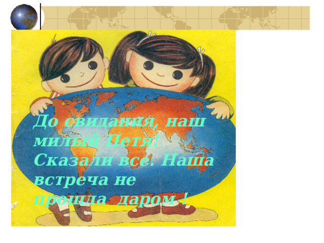 До свидания, наш милый Петя! Сказали все. Наша встреча не прошла даром ! 