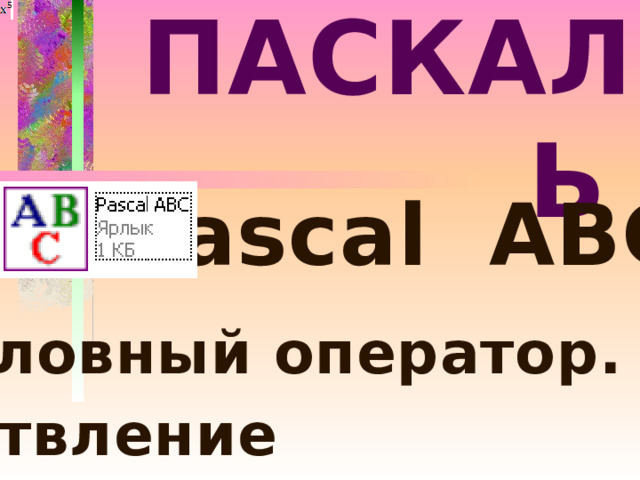 ПАСКАЛЬ  Pascal ABC Условный оператор. Ветвление 