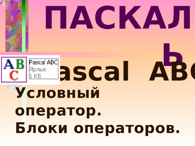 ПАСКАЛЬ  Pascal ABC Условный оператор. Блоки операторов. 