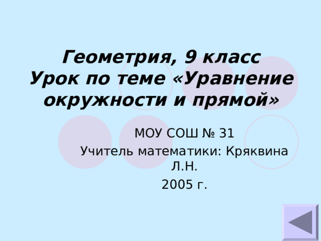 Геометрия, 9 класс  Урок по теме «Уравнение окружности и прямой» МОУ СОШ № 31 Учитель математики: Кряквина Л.Н. 2005 г. 