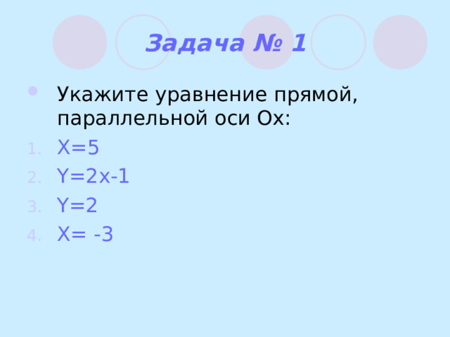 Задача № 1 Укажите уравнение прямой, параллельной оси Ох: X =5 Y=2x-1 Y=2 X= -3 