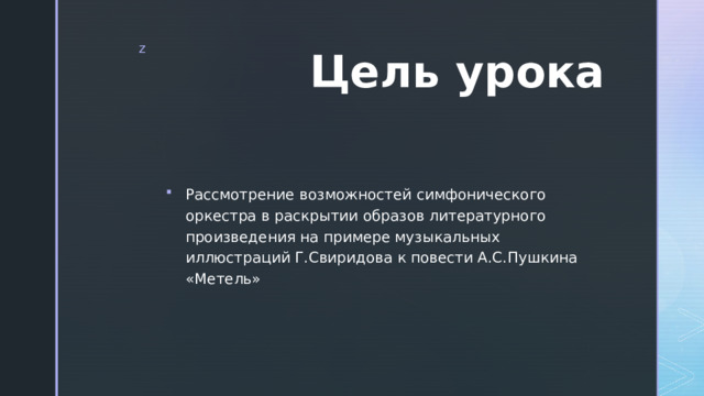 Цель урока Рассмотрение возможностей симфонического оркестра в раскрытии образов литературного произведения на примере музыкальных иллюстраций Г.Свиридова к повести А.С.Пушкина «Метель» 