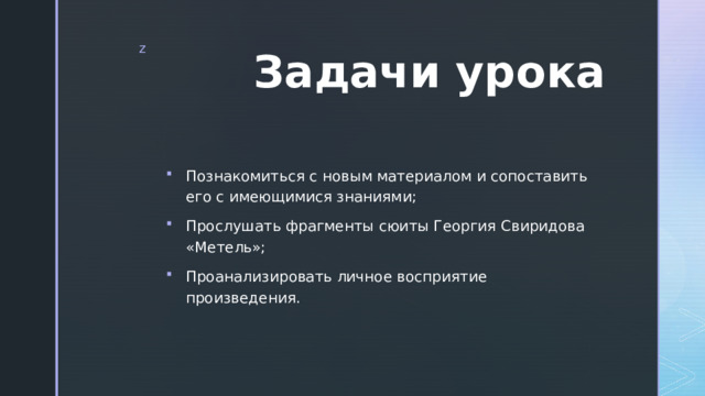 Задачи урока Познакомиться с новым материалом и сопоставить его с имеющимися знаниями; Прослушать фрагменты сюиты Георгия Свиридова «Метель»; Проанализировать личное восприятие произведения. 