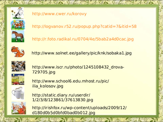 http://www.cwer.ru/korovy  http://logvanov.r52.ru/popup.php?catid=7&itid=58  http://r.foto.radikal.ru/0704/4e/5bab2a4d0cac.jpg  http://www.solnet.ee/gallery/pic/knk/sobaka1.jpg  http://www.iscr.ru/photo/1245108432_drova-729705.jpg  http://www.school6.edu.mhost.ru/pic/ilia_kolosov.jpg  http://static.diary.ru/userdir/1/2/3/8/123861/37613830.jpg  http://irishfox.ru/wp-content/uploads/2009/12/d180d0b5d0bfd0bad0b012.jpg  