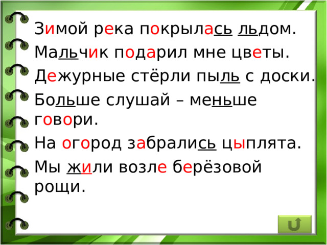 З и мой р е ка п о крыл а сь  ль дом. Ма ль ч и к п о д а рил мне цв е ты. Д е журные стёрли пы ль с доски. Бо ль ше слушай – ме нь ше г о в о ри. На о г о род з а брали сь ц ы плята. Мы ж и ли возл е б е рёзовой рощи. 