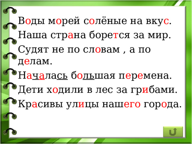 В о ды м о рей с о лёные на вку с . Наша стр а на боре т ся за мир. Судят не по сл о вам , а по д е лам. Н а ч а ла сь б о ль шая п е р е мена. Дети х о дили в лес за гр и бами. Кр а сивы ул и цы наш его гор о да. 