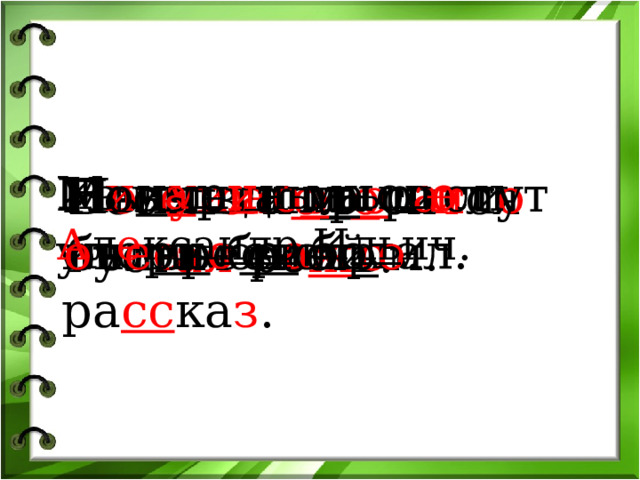 М и ч у р и н мног о и упорн о р а ботал. Новые д о ма р а стут о ч е нь быстр о . Мы ч и тали инт е ре сн ый ра сс ка з . П о ля з а п о р о ш и л о белым снег о м. Вес е л о к о л о си т ся густ ая ро ж ь . Из м а ш и ны выш е л А л е кса ндр И ль ич. 