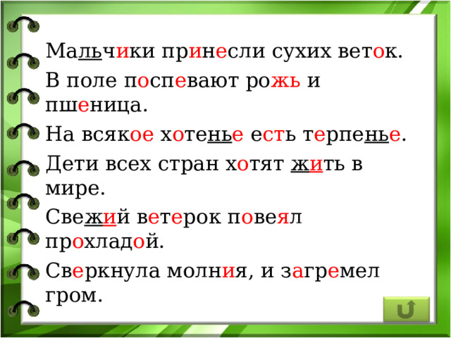 Ма ль ч и ки пр и н е сли сухих вет о к. В поле п о сп е вают ро жь и пш е ница. На всяк ое х о те нь е е ст ь т е рпе нь е . Дети всех стран х о тят ж и ть в мире. Све ж и й в е т е рок п о ве я л пр о хлад о й. Св е ркнула молн и я, и з а гр е мел гром. 