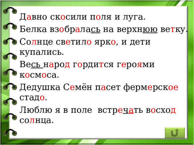 Д а вно ск о сили п о ля и луга. Белка вз о бр а ла сь на верхн юю ве т ку. Со л нце св е тил о ярк о , и дети купались. Ве сь н а ро д г о рди т ся г е ро я ми к о см о са. Дедушка С е мён  п а сет ферм е рск ое стад о . Люблю я в поле  встр е ч а ть в о схо д со л нца. 