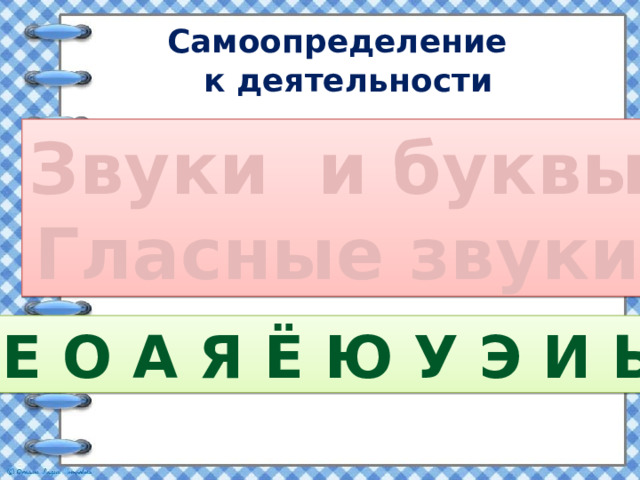 Самоопределение  к деятельности Звуки и буквы Гласные звуки Е О А Я Ё Ю У Э И Ы  