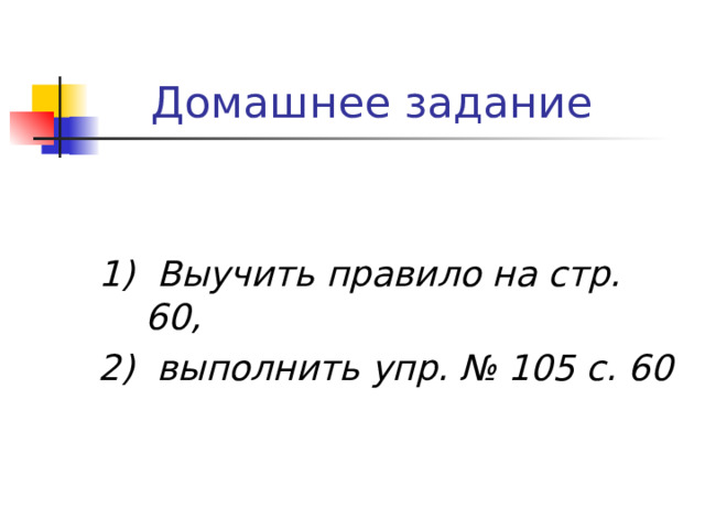  Домашнее задание 1) Выучить правило на стр. 60, 2) выполнить упр. № 105 с. 60 