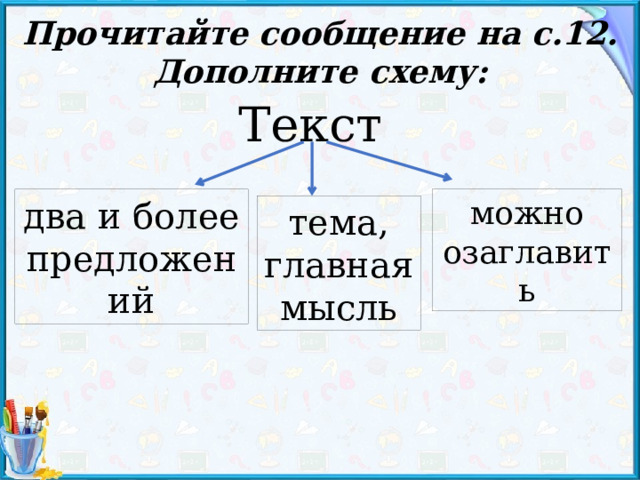 Прочитайте сообщение на с.12. Дополните схему: Текст два и более предложений можно озаглавить тема, главная мысль 