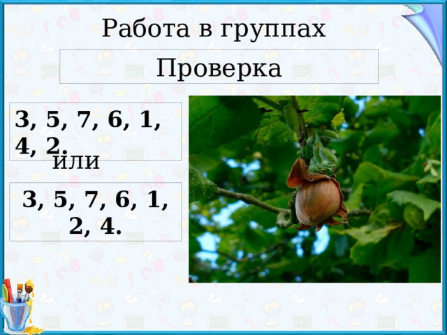 Работа в группах Проверка 3, 5, 7, 6, 1, 4, 2. или 3, 5, 7, 6, 1, 2, 4. 