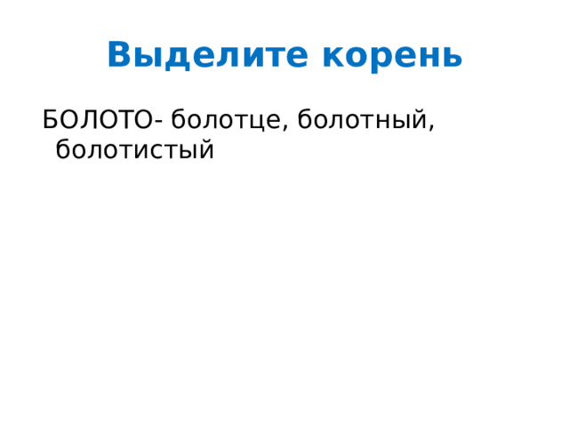 Выделите корень  БОЛОТО- болотце, болотный, болотистый 