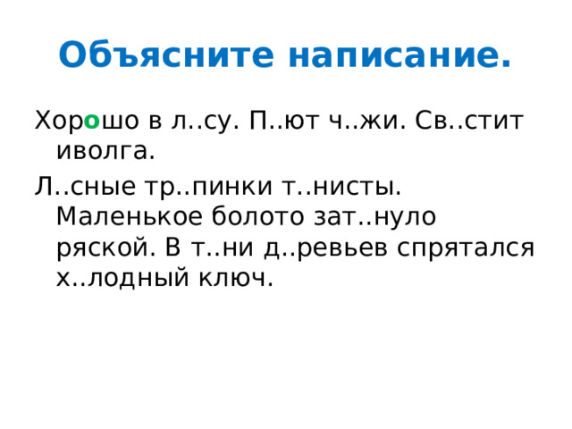 Объясните написание. Хор о шо в л..су. П..ют ч..жи. Св..стит иволга. Л..сные тр..пинки т..нисты. Маленькое болото зат..нуло ряской. В т..ни д..ревьев спрятался х..лодный ключ. 