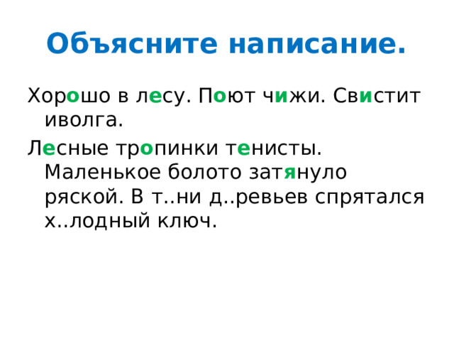 Объясните написание. Хор о шо в л е су. П о ют ч и жи. Св и стит иволга. Л е сные тр о пинки т е нисты. Маленькое болото зат я нуло ряской. В т..ни д..ревьев спрятался х..лодный ключ. 