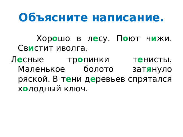 Объясните написание.  Хор о шо в л е су. П о ют ч и жи. Св и стит иволга. Л е сные тр о пинки т е нисты. Маленькое болото зат я нуло ряской. В т е ни д е ревьев спрятался х о лодный ключ. 