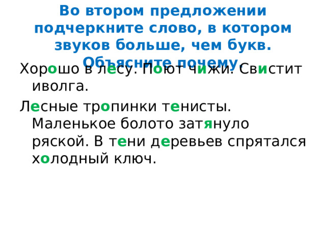 Во втором предложении подчеркните слово, в котором звуков больше, чем букв. Объясните почему. Хор о шо в л е су. П о ют ч и жи. Св и стит иволга. Л е сные тр о пинки т е нисты. Маленькое болото зат я нуло ряской. В т е ни д е ревьев спрятался х о лодный ключ. 