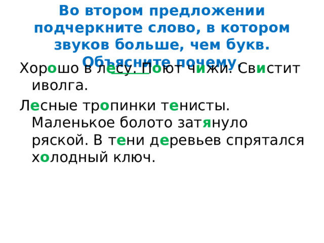 Во втором предложении подчеркните слово, в котором звуков больше, чем букв. Объясните почему. Хор о шо в л е су. П о ют ч и жи. Св и стит иволга. Л е сные тр о пинки т е нисты. Маленькое болото зат я нуло ряской. В т е ни д е ревьев спрятался х о лодный ключ. 