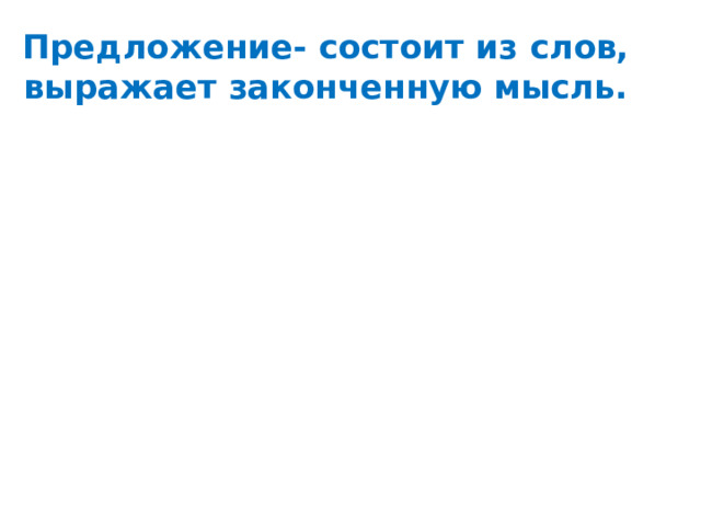 Предложение- состоит из слов, выражает законченную мысль. 