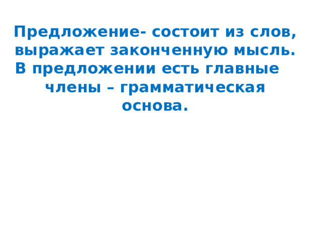 Предложение- состоит из слов, выражает законченную мысль.  В предложении есть главные члены – грамматическая основа.   