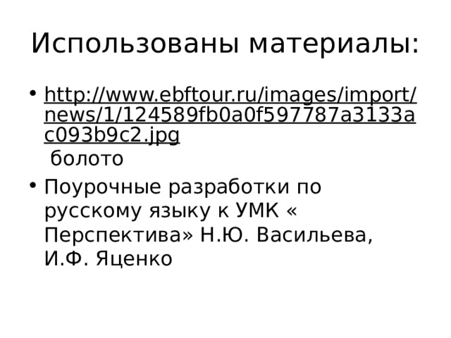 Использованы материалы: http://www.ebftour.ru/images/import/news/1/124589fb0a0f597787a3133ac093b9c2.jpg болото Поурочные разработки по русскому языку к УМК « Перспектива» Н.Ю. Васильева, И.Ф. Яценко 