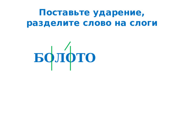 Поставьте ударение, разделите слово на слоги БОЛОТО 