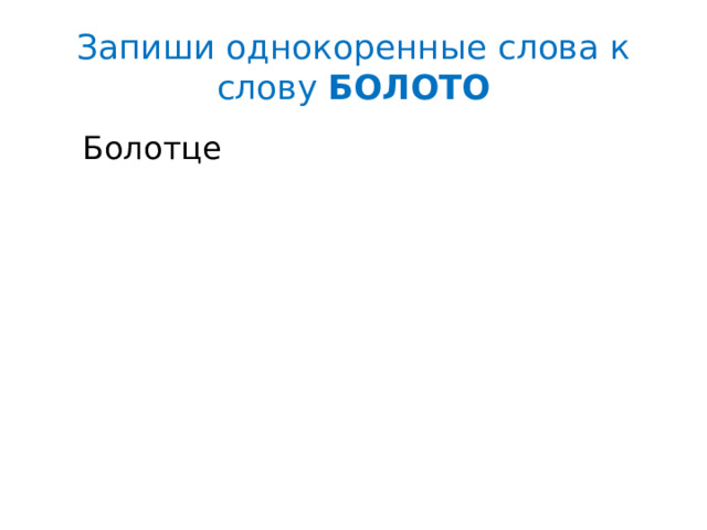 Запиши однокоренные слова к слову БОЛОТО  Болотце 