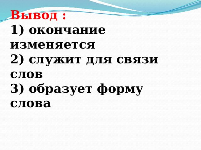 Вывод :  1) окончание изменяется  2) служит для связи слов  3) образует форму слова    