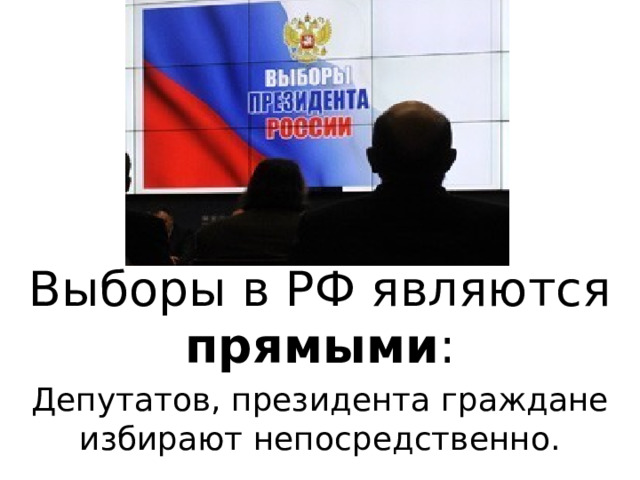 Выборы в РФ являются прямыми : Депутатов, президента граждане избирают непосредственно. 