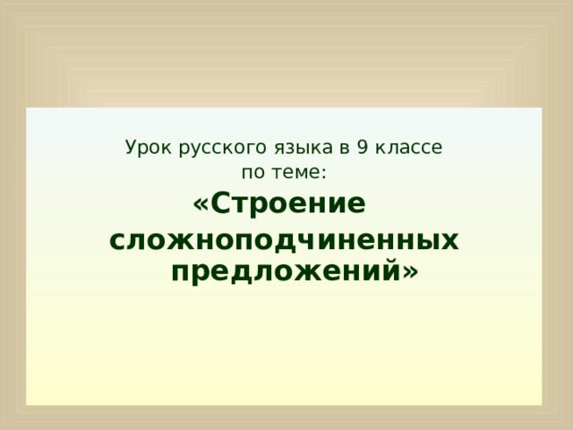 Урок русского языка в 9 классе по теме: «Строение сложноподчиненных предложений»  