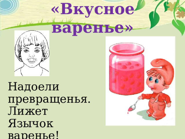 «Вкусное варенье» Надоели превращенья. Лижет Язычок варенье! 