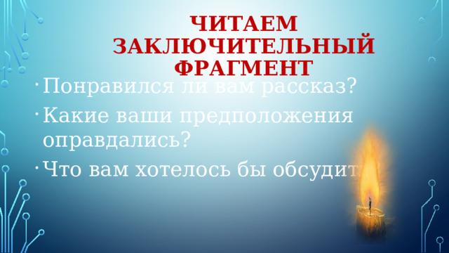 Читаем заключительный фрагмент Понравился ли вам рассказ? Какие ваши предположения оправдались? Что вам хотелось бы обсудить? 