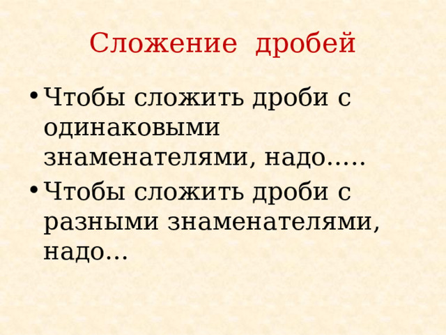 Сложение дробей Чтобы сложить дроби с одинаковыми знаменателями, надо….. Чтобы сложить дроби с разными знаменателями, надо… 