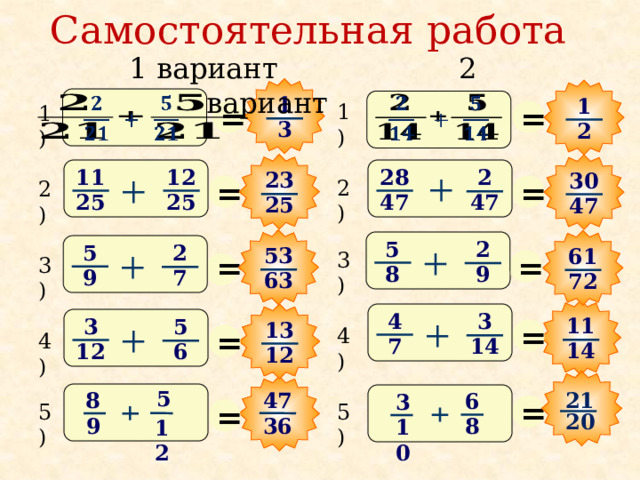 Самостоятельная работа  1 вариант 2 вариант 1   1   = = 1) 1) 3 2 11 12 28 2 23 30 = = 2) 2) 25 25 47 47 25 47 5 2 5 2 53 61 = = 3) 3) 8 9 9 7 63 72 4 3 = 11 3 5 13 = 4) 4) 7 14 14 12 6 12 5 21 8 47 6 3 = = 5) 5) 20 8 36 9 10 12 