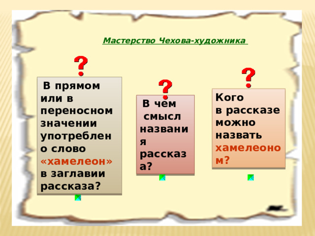  Мастерство Чехова-художника   В прямом или в переносном значении употреблено слово «хамелеон»  в заглавии рассказа? Кого в рассказе можно назвать хамелеоном?   В чем  смысл названия рассказа? 