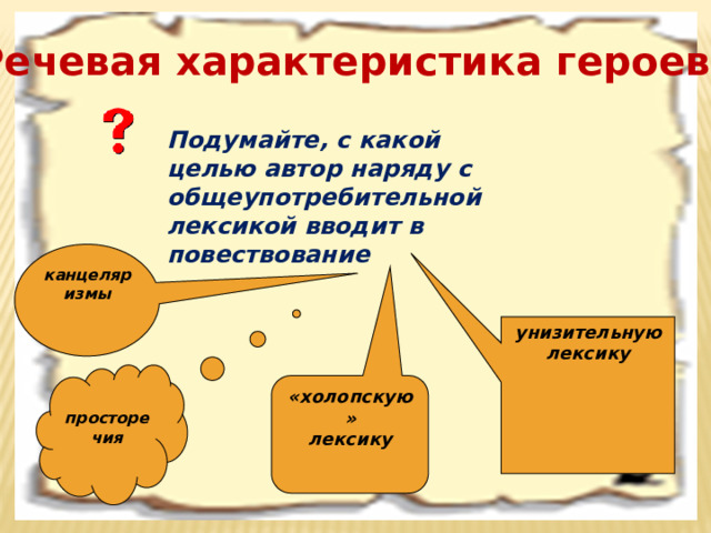 Речевая характеристика героев Подумайте, с какой целью автор наряду с общеупотребительной лексикой вводит в повествование канцеляризмы унизительную лексику  просторечия «холопскую» лексику 