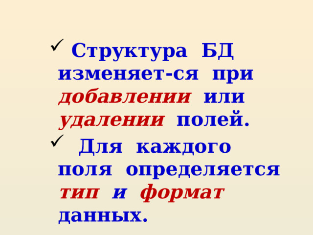  Структура БД изменяет-ся при добавлении или удалении полей.  Для каждого поля определяется тип и формат данных. 
