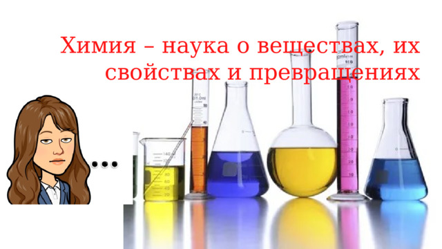 Химия – наука о веществах, их свойствах и превращениях 