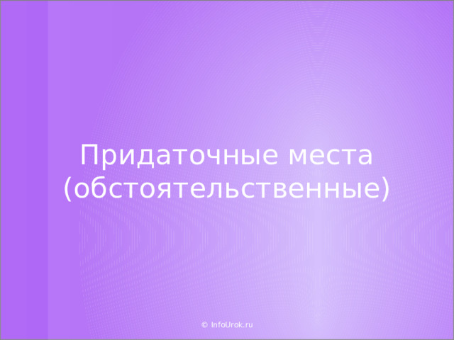 Придаточные места (обстоятельственные) © InfoUrok.ru  