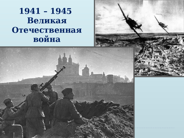 1941 – 1945  Великая Отечественная война 