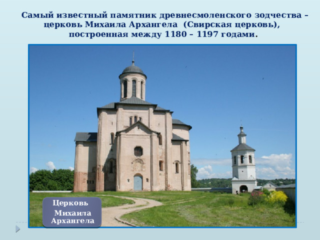  Самый известный памятник древнесмоленского зодчества – церковь Михаила Архангела (Свирская церковь),  построенная между 1180 – 1197 годами . Церковь Михаила Архангела 