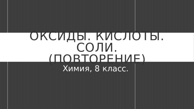 Оксиды. Кислоты. Соли.  (Повторение) Химия, 8 класс. 