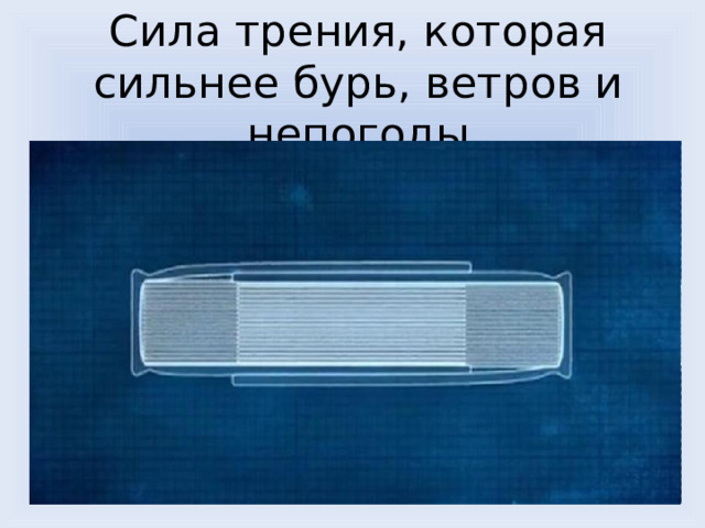 Сила трения, которая сильнее бурь, ветров и непогоды 