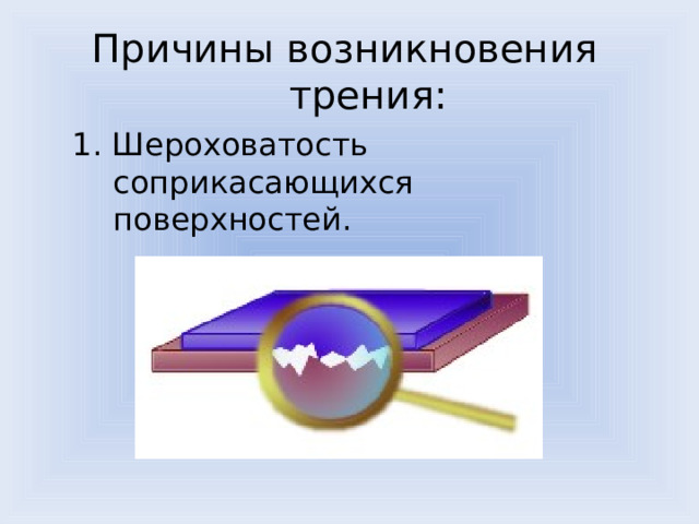 Причины возникновения трения: 1. Шероховатость соприкасающихся поверхностей. 1. Шероховатость соприкасающихся поверхностей. 