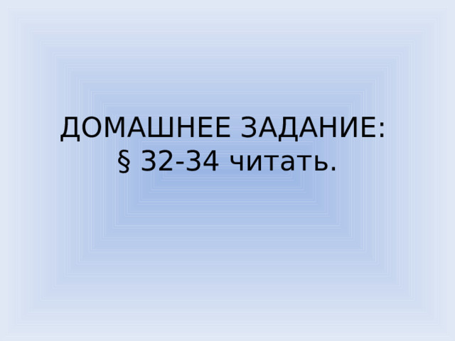 ДОМАШНЕЕ ЗАДАНИЕ:  § 32-34 читать. 