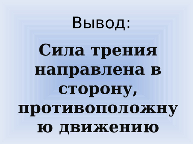 Вывод: Сила трения направлена в сторону, противоположную движению 